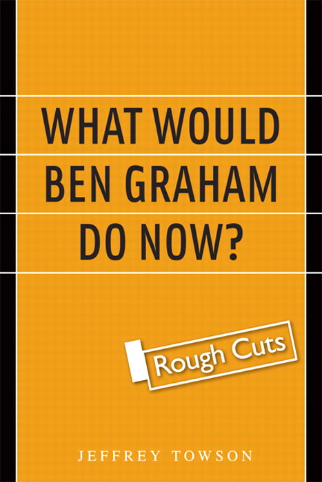 What Would Ben Graham Do Now?: A New Value Investing Playbook for a Global Age, Rough Cuts