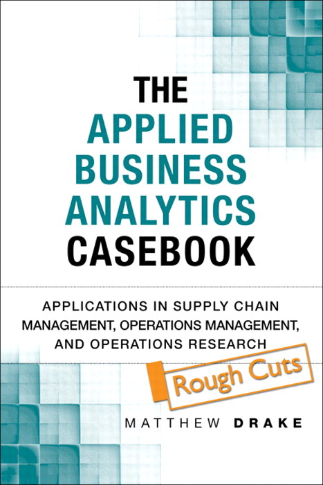 Applied Business Analytics Casebook, The: Applications in Supply Chain Management, Operations Management, and Operations Research, Rough Cuts