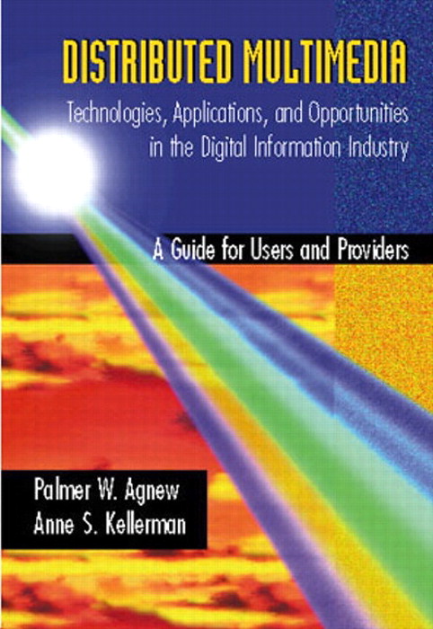 Distributed Multimedia: Technologies, Applications, and Opportunities in the Digital Information Industry: A Guide for Users and Providers