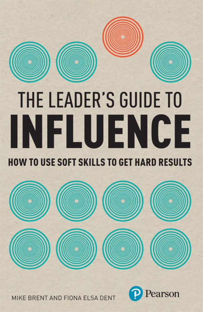 Leader's Guide to Influence, The: How to use soft skills to get hard ...