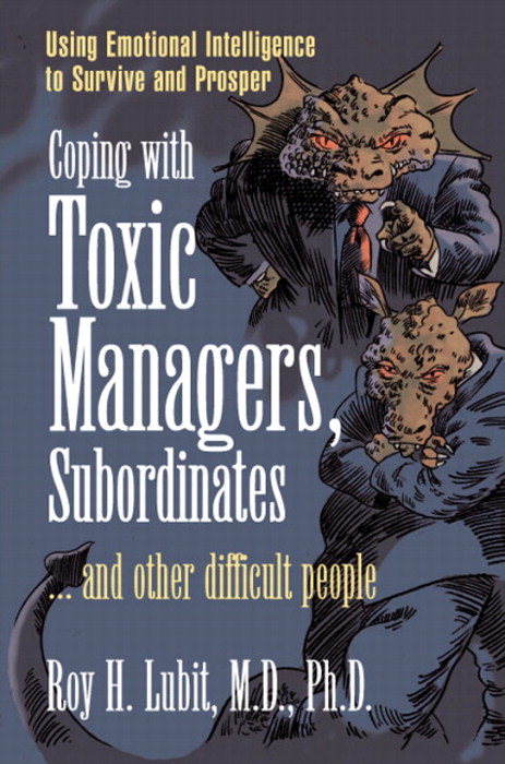 Coping with Toxic Managers, Subordinates.and Other Difficult People: Using Emotional Intelligence to Survive and Prosper