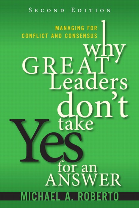 Why Great Leaders Don't Take Yes for an Answer: Managing for Conflict and Consensus