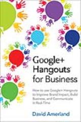 Google+ Hangouts for Business: How to use Google+ Hangouts to Improve Brand Impact, Build Business and Communicate in Real-Time