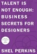 Talent is Not Enough: Business Secrets for Designers