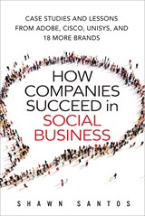 How Companies Succeed in Social Business: Case Studies and Lessons from Adobe, Cisco, Unisys, and 18 More Brands