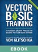 Vector Basic Training: Vector Basic Training: A Systematic Creative Process for Building Precision Vector Artwork