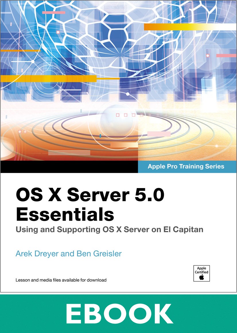 OS X Server 5.0 Essentials - Apple Pro Training Series: Using and Supporting OS X Server on El Capitan