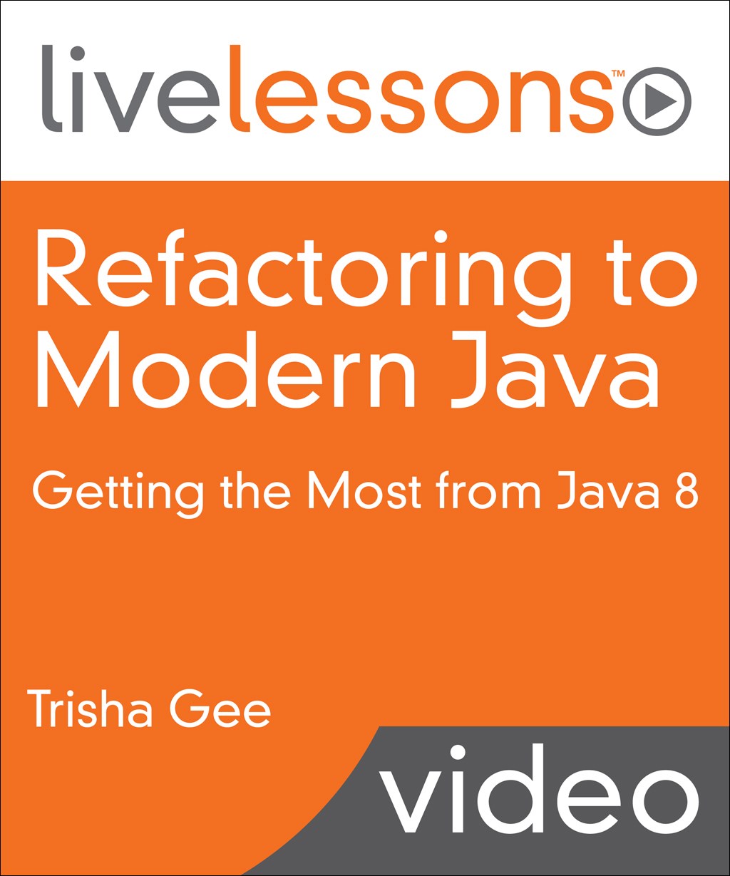 Refactoring to Modern Java LiveLessons (Video Training): Getting the Most from Java 8