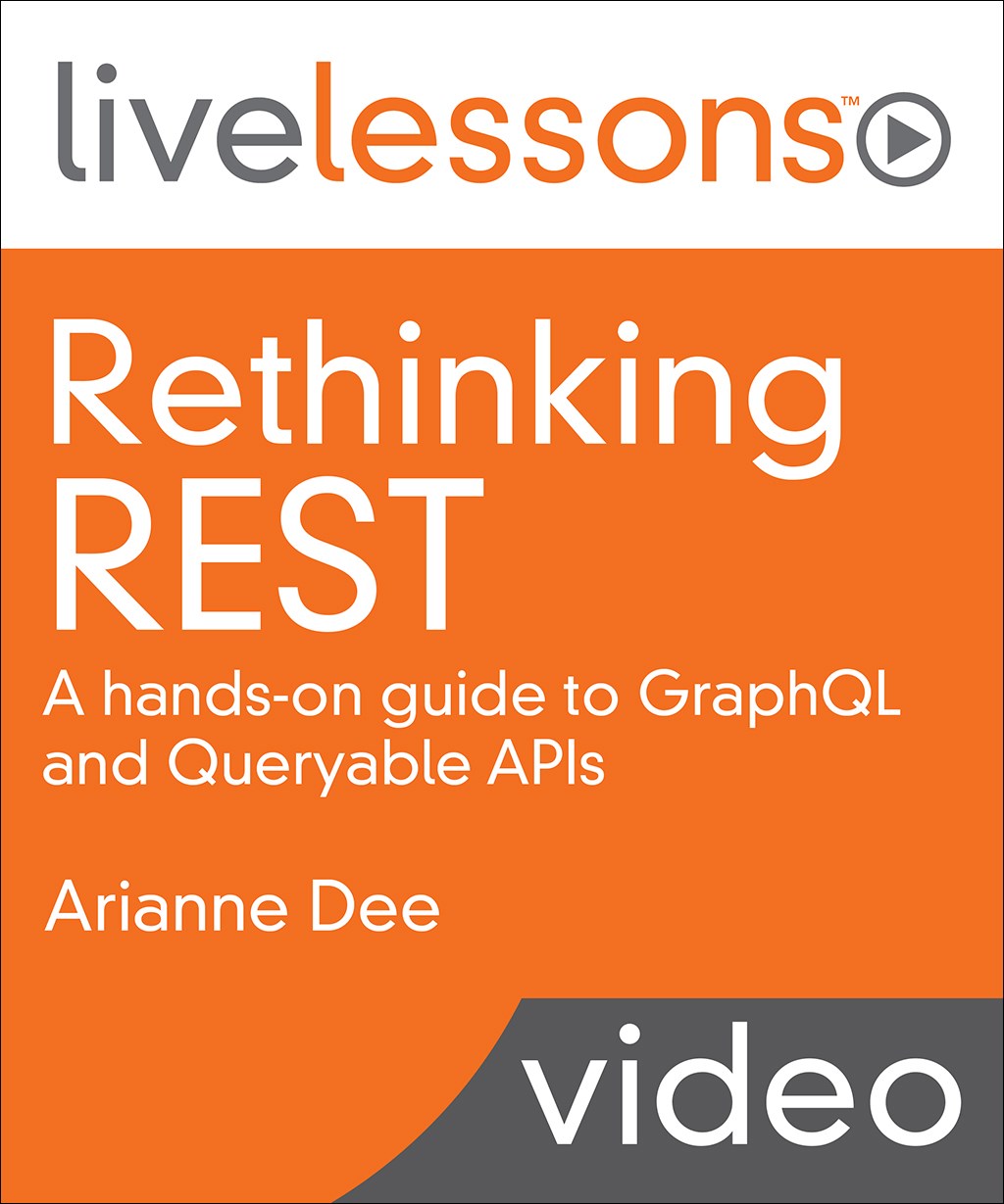 Rethinking REST: A hands-on guide to GraphQL and Queryable APIs LiveLessons (Video Training)