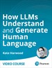 How LLMs Understand and Generate Human Language (Video Course)