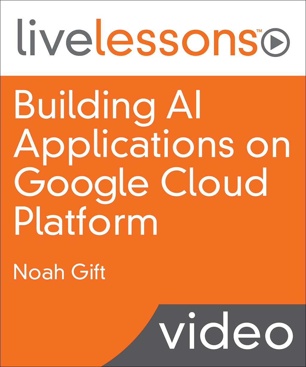 Building AI Applications on Google Cloud Platform LiveLessons (Video Training)