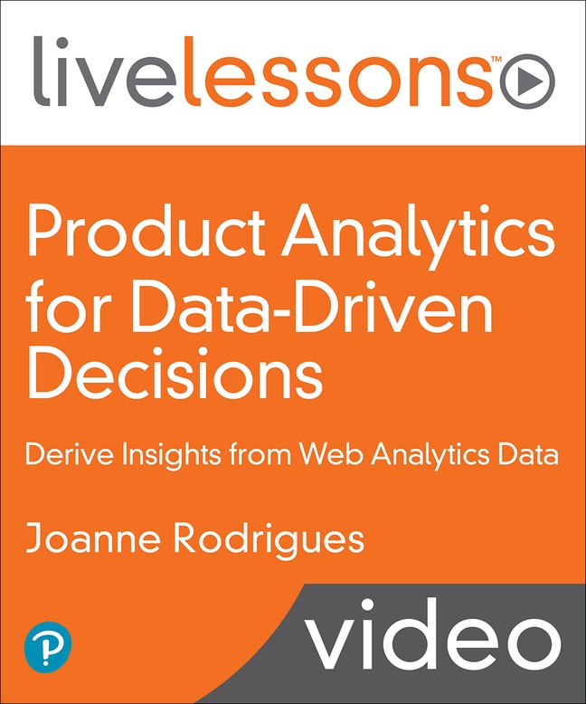 Product Analytics for Data-Driven Decisions: Derive Insights from Web Analytics Data LiveLessons (Video Training)