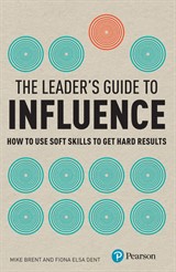 Leader's Guide to Influence, The: How to use soft skills to get hard results