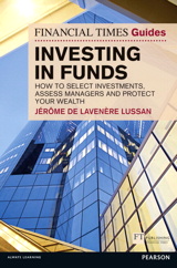 Financial Times Guide to Investing in Funds, The: How to Select Investments, Assess Managers and Protect Your Wealth