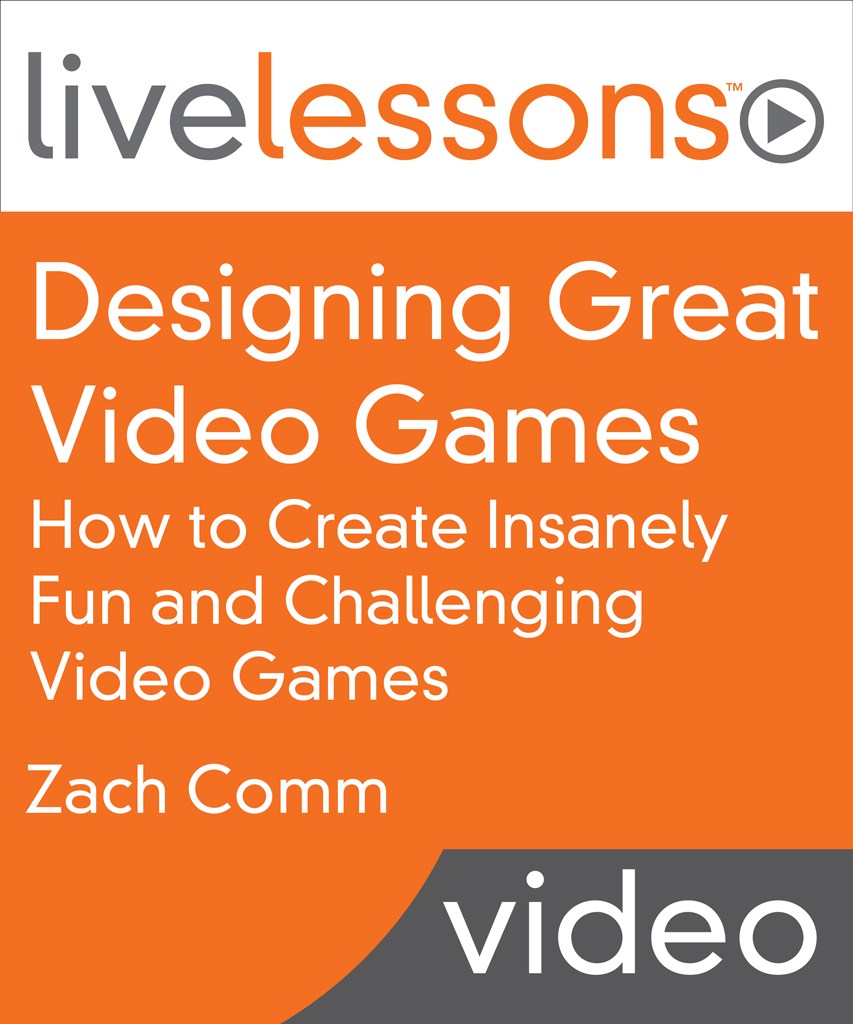 Designing Great Video Games LiveLessons (Video Training): How to Create Insanely Fun and Challenging Video Games