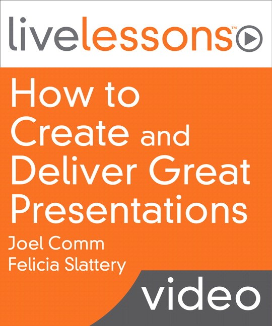 How to Create and Deliver Great Presentations LiveLessons (Video Training): Six Lessons that Revolutionize How You Speak to Any Audience